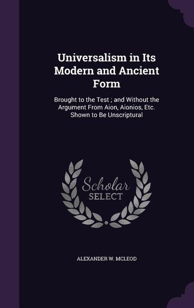 Produktbild: Universalism in Its Modern and Ancient Form: Brought to the Test; and Without the Argument From Aion, Aionios, Etc. Shown to Be Unscriptural