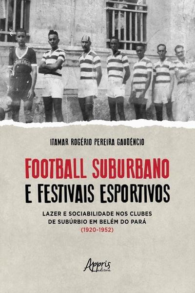 Produktbild: Football Suburbano e Festivais Esportivos - Lazer e Sociabilidade Nos Clubes de Sub&uacute;rbio em Bel&eacute;m do Par&aacute; (1920 - 1952)