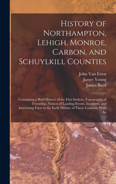 Produktbild: History of Northampton, Lehigh, Monroe, Carbon, and Schuylkill Counties: Containing a Brief History of the First Settlers, Topography of Township, Not