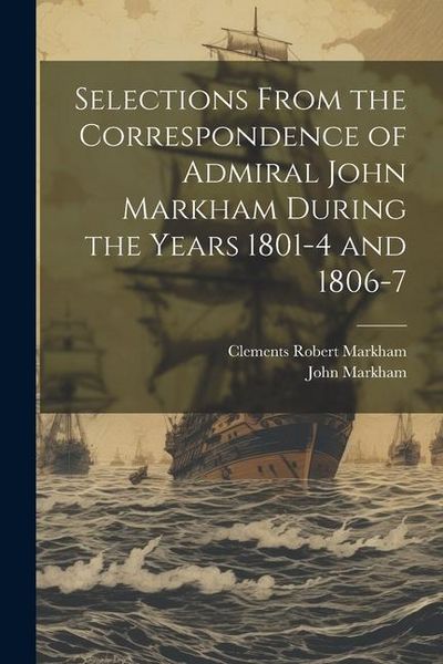 Produktbild: Selections From the Correspondence of Admiral John Markham During the Years 1801-4 and 1806-7