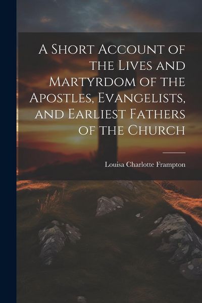 Produktbild: A Short Account of the Lives and Martyrdom of the Apostles, Evangelists, and Earliest Fathers of the Church