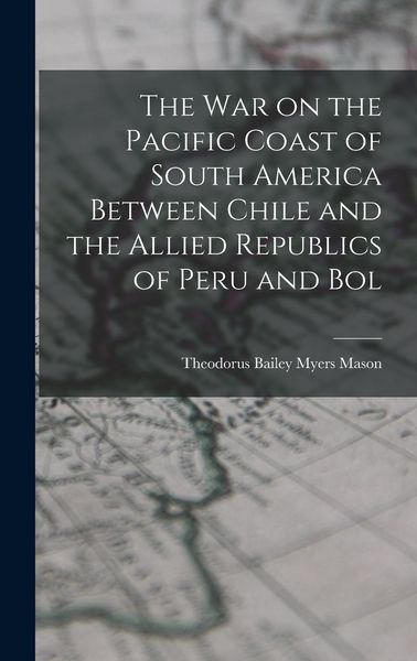 Produktbild: The war on the Pacific Coast of South America Between Chile and the Allied Republics of Peru and Bol