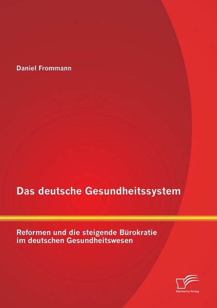 Produktbild: Das deutsche Gesundheitssystem: Reformen und die steigende B&uuml;rokratie im deutschen Gesundheitswesen