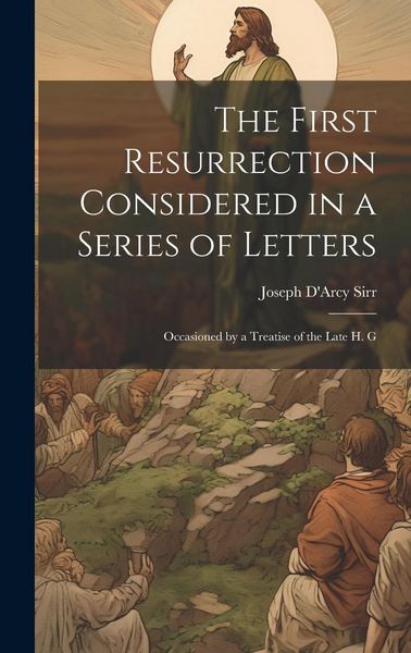 Produktbild: The First Resurrection Considered in a Series of Letters: Occasioned by a Treatise of the Late H. G