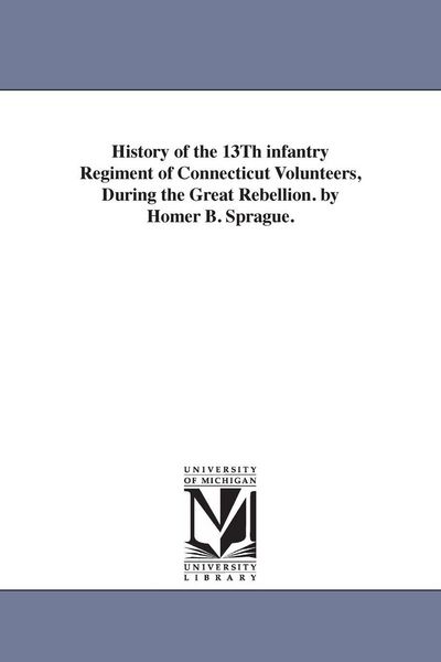 Produktbild: History of the 13Th infantry Regiment of Connecticut Volunteers, During the Great Rebellion. by Homer B. Sprague.