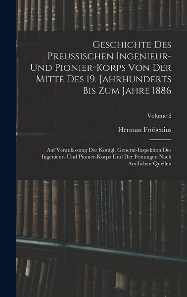 Produktbild: Geschichte Des Preussischen Ingenieur- Und Pionier-Korps Von Der Mitte Des 19. Jahrhunderts Bis Zum Jahre 1886