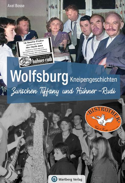 Wolfsburg Kneipengeschichten - Zwischen Tiffany und Hühner-Rudi, Gebundene Ausgabe von Axel Bosse, Wartberg Verlag, 978-3-8313-3598-5