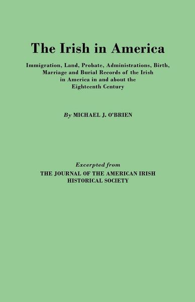 Produktbild: Irish in America. Immigration, Land, Probate, Administrations, Birth, Marriage and Burial Records of the Irish in America in and about the Eightee