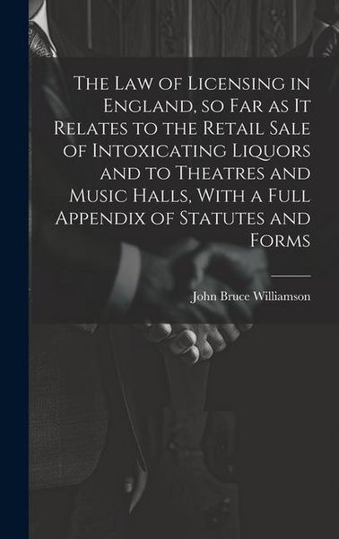 Produktbild: The law of Licensing in England, so far as it Relates to the Retail Sale of Intoxicating Liquors and to Theatres and Music Halls, With a Full Appendix