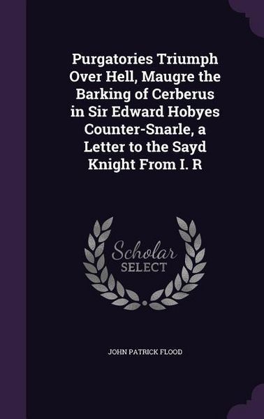 Produktbild: Purgatories Triumph Over Hell, Maugre the Barking of Cerberus in Sir Edward Hobyes Counter-Snarle, a Letter to the Sayd Knight From I. R