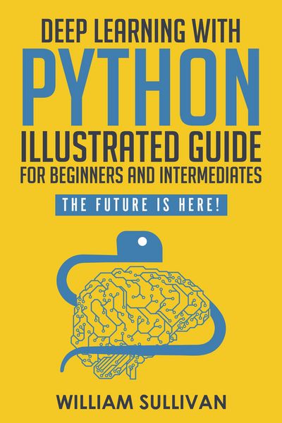 Produktbild: Deep Learning With Python Illustrated Guide For Beginners & Intermediates: The Future Is Here!