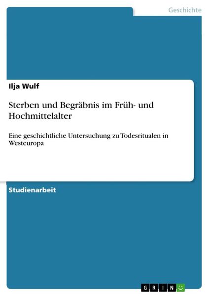 Sterben und Begräbnis im Früh- und Hochmittelalter, Taschenbuch von Ilja Wulf, GRIN, 9783668930704