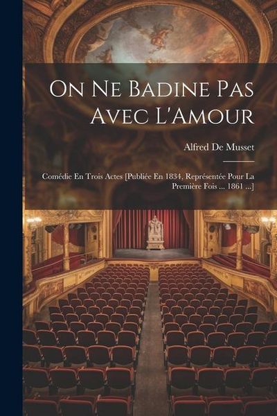 Produktbild: On Ne Badine Pas Avec L'Amour: Com&eacute;die En Trois Actes [Publi&eacute;e En 1834, Repr&eacute;sent&eacute;e Pour La Premi&egrave;re Fois ... 1861 ...]