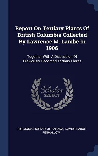Produktbild: Report On Tertiary Plants Of British Columbia Collected By Lawrence M. Lambe In 1906: Together With A Discussion Of Previously Recorded Tertiary Flora