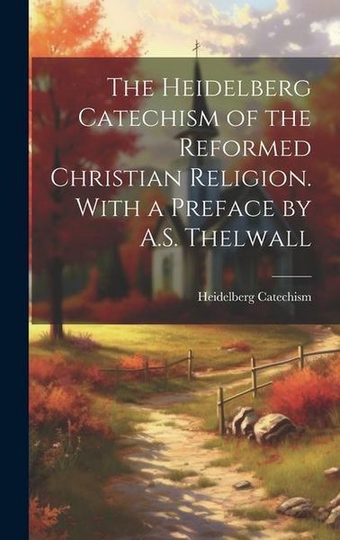 Produktbild: The Heidelberg Catechism of the Reformed Christian Religion. With a Preface by A.S. Thelwall