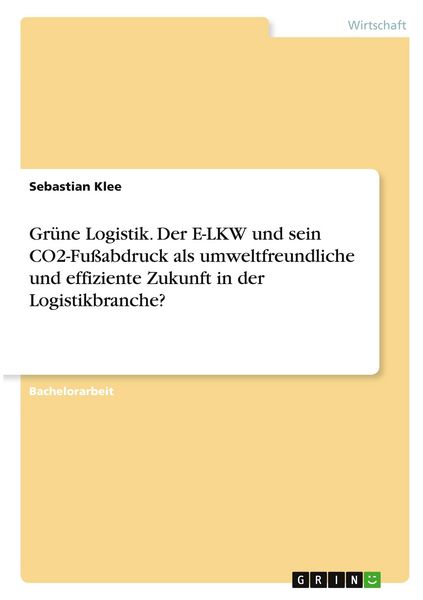 Produktbild: Gr&uuml;ne Logistik. Der E-LKW und sein CO2-Fu&szlig;abdruck als umweltfreundliche und effiziente Zukunft in der Logistikbranche?