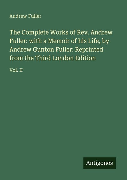 Produktbild: The Complete Works of Rev. Andrew Fuller: with a Memoir of his Life, by Andrew Gunton Fuller: Reprinted from the Third London Edition