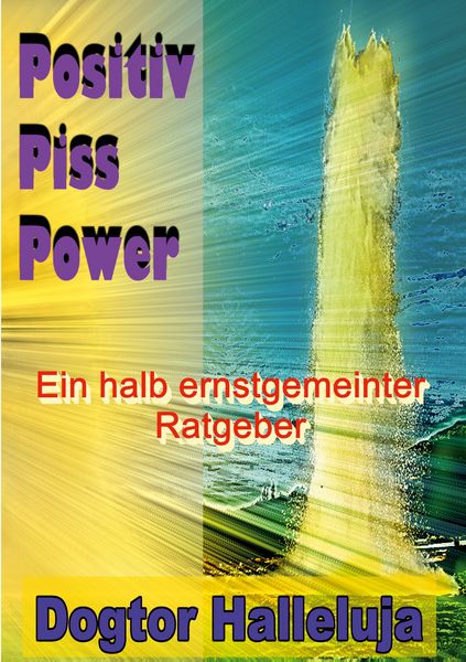 Positiv Piss Power, Taschenbuch von Dogtor Halleluja, BoD – Books on Demand, 9783769375909