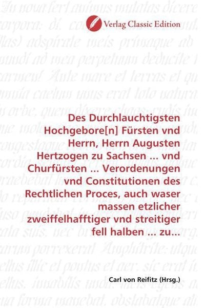 Produktbild: Des Durchlauchtigsten Hochgebore[n] F&uuml;rsten vnd Herrn, Herrn Augusten Hertzogen zu Sachsen ... vnd Churf&uuml;rsten ... Verordenungen vnd Constitutionen de