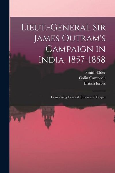 Produktbild: Lieut.-General Sir James Outram's Campaign in India, 1857-1858; Comprising General Orders and Despat