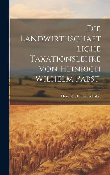 Produktbild: Die landwirthschaftliche Taxationslehre von Heinrich Wilhelm Pabst.