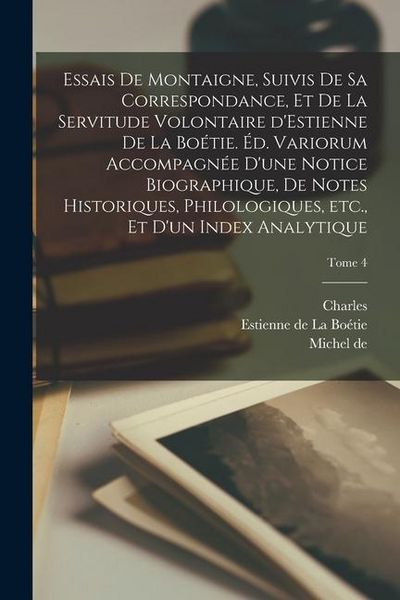 Produktbild: Essais de Montaigne, suivis de sa correspondance, et de La servitude volontaire d'Estienne de La Bo&eacute;tie. &Eacute;d. variorum accompagn&eacute;e d'une notice biograp