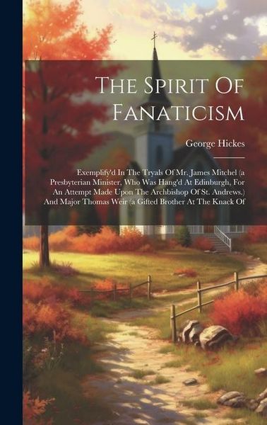 Produktbild: The Spirit Of Fanaticism: Exemplify'd In The Tryals Of Mr. James Mitchel (a Presbyterian Minister, Who Was Hang'd At Edinburgh, For An Attempt M