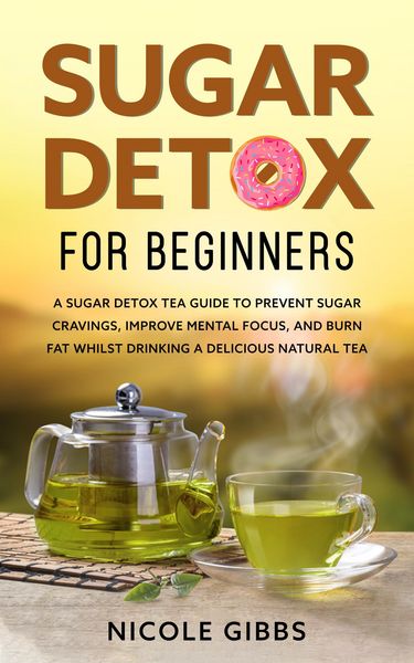 Produktbild: Sugar Detox for Beginners: Sugar Detox Tea Guide to Prevent Cravings, Improve Mental Focus, and Burn Fat Whilst Drinking a Delicious Natural Tea