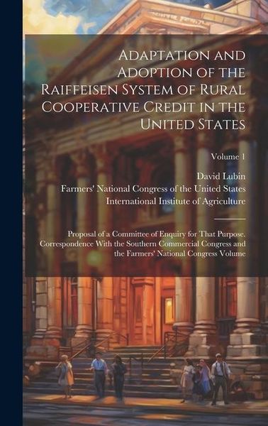 Produktbild: Adaptation and Adoption of the Raiffeisen System of Rural Cooperative Credit in the United States: Proposal of a Committee of Enquiry for That Purpose