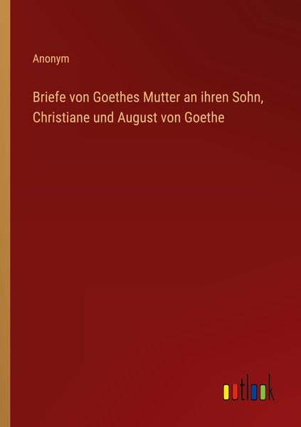 Produktbild: Briefe von Goethes Mutter an ihren Sohn, Christiane und August von Goethe