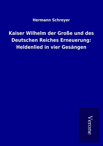 Produktbild: Kaiser Wilhelm der Gro&szlig;e und des Deutschen Reiches Erneuerung: Heldenlied in vier Ges&auml;ngen