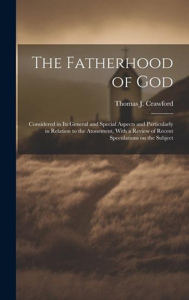 Produktbild: The Fatherhood of God: Considered in its General and Special Aspects and Particularly in Relation to the Atonement, With a Review of Recent S
