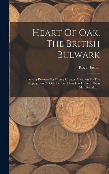 Produktbild: Heart Of Oak, The British Bulwark: Shewing Reasons For Paying Greater Attention To The Propagation Of Oak Timber Than Has Hitherto Been Manifested, Et