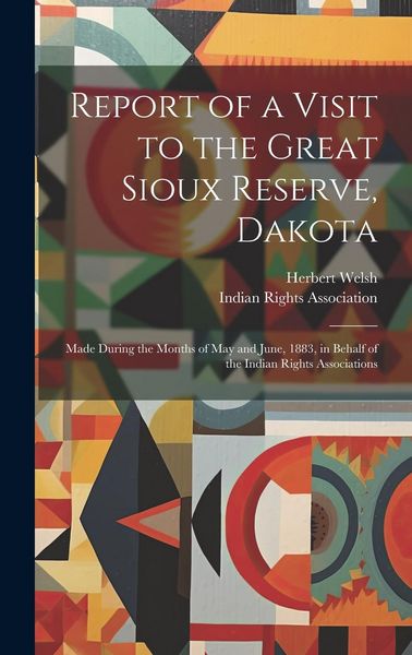 Produktbild: Report of a Visit to the Great Sioux Reserve, Dakota: Made During the Months of May and June, 1883, in Behalf of the Indian Rights Associations