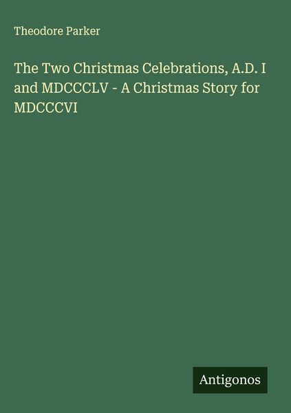 Produktbild: The Two Christmas Celebrations, A.D. I and MDCCCLV - A Christmas Story for MDCCCVI