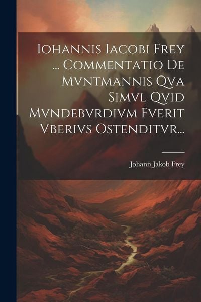 Produktbild: Iohannis Iacobi Frey ... Commentatio De Mvntmannis Qva Simvl Qvid Mvndebvrdivm Fverit Vberivs Ostenditvr...