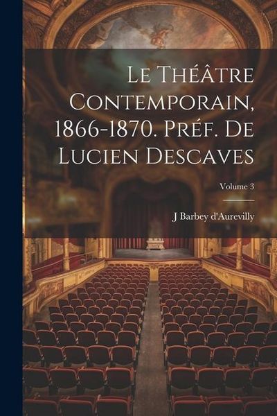 Produktbild: Le th&eacute;&acirc;tre contemporain, 1866-1870. Pr&eacute;f. de Lucien Descaves; Volume 3
