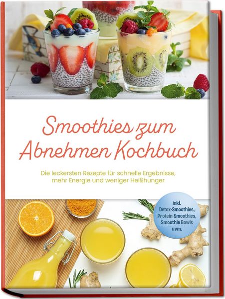 Produktbild: Smoothies zum Abnehmen Kochbuch: Die leckersten Rezepte f&uuml;r schnelle Ergebnisse, mehr Energie und weniger Hei&szlig;hunger &ndash; inkl. Detox-Smoothies, Protein-Smoothies, Smoothie Bowls uvm.