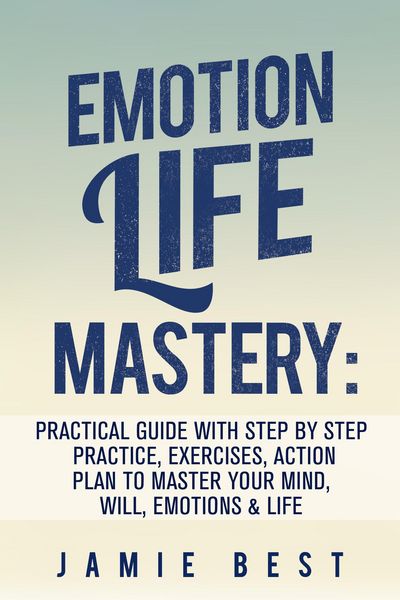 Produktbild: Emotion Life Mastery: Practical Guide with Step By Step Practice, Exercises, Action Plan to Master Your Mind, Will, Emotions & LIFE