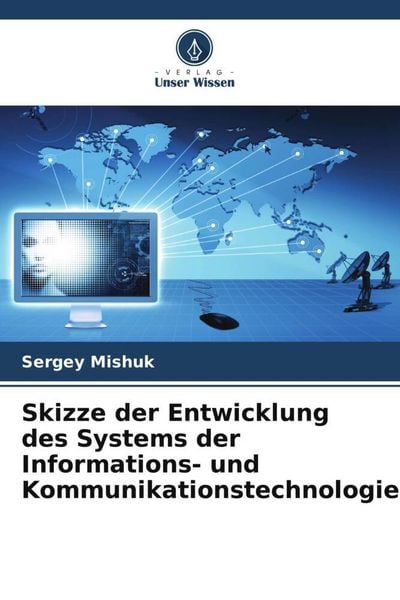 Skizze der Entwicklung des Systems der Informations- und Kommunikationstechnologie, Taschenbuch von Sergey Mishuk, Verlag Unser Wissen,