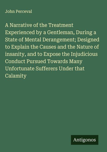 Produktbild: A Narrative of the Treatment Experienced by a Gentleman, During a State of Mental Derangement; Designed to Explain the Causes and the Nature of insani
