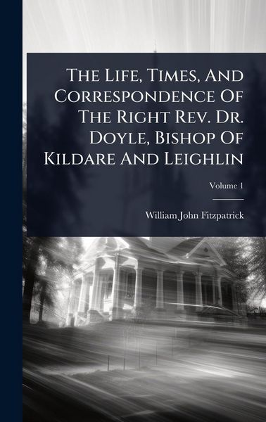 Produktbild: The Life, Times, And Correspondence Of The Right Rev. Dr. Doyle, Bishop Of Kildare And Leighlin