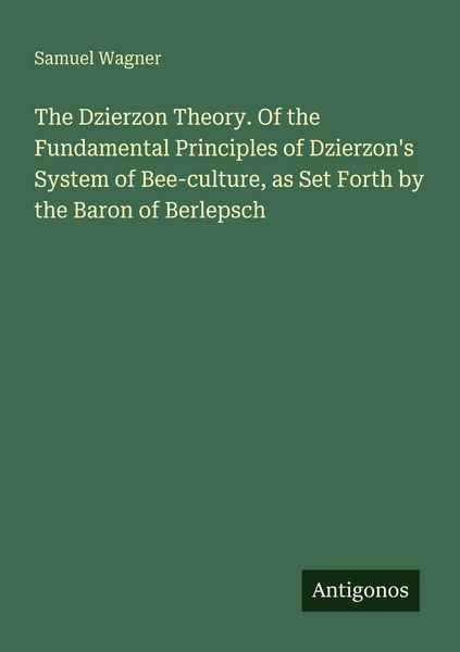 Produktbild: The Dzierzon Theory. Of the Fundamental Principles of Dzierzon's System of Bee-culture, as Set Forth by the Baron of Berlepsch