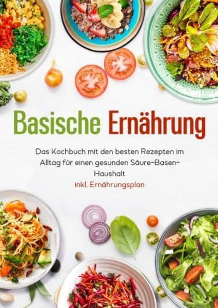 Basische Ernährung - Das Kochbuch mit den besten Rezepten im Alltag für einen gesunden Säure-Basen-Haushalt inkl. Ernährungsplan, Taschenbuch von