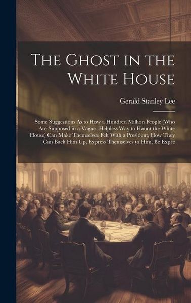 Produktbild: The Ghost in the White House: Some Suggestions As to How a Hundred Million People (Who Are Supposed in a Vague, Helpless Way to Haunt the White Hous