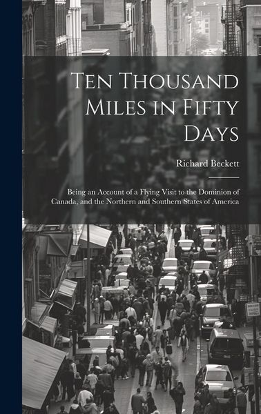 Produktbild: Ten Thousand Miles in Fifty Days; Being an Account of a Flying Visit to the Dominion of Canada, and the Northern and Southern States of America