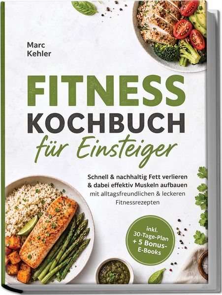Produktbild: Fitness Kochbuch f&uuml;r Einsteiger: Schnell & nachhaltig Fett verlieren & dabei effektiv Muskeln aufbauen mit alltagsfreundlichen & leckeren Fitnessrezepten - inkl. 30-Tage-Plan + 5 Bonus-E-Books