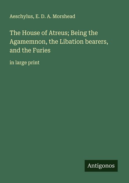 Produktbild: The House of Atreus; Being the Agamemnon, the Libation bearers, and the Furies