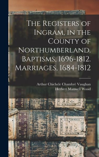 Produktbild: The Registers of Ingram, in the County of Northumberland. Baptisms, 1696-1812. Marriages, 1684-1812