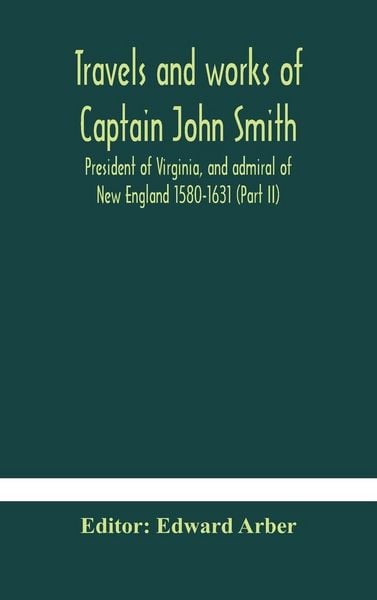 Produktbild: Travels And Works Of Captain John Smith; President Of Virginia, And Admiral Of New England 1580-1631 (Part Ii)